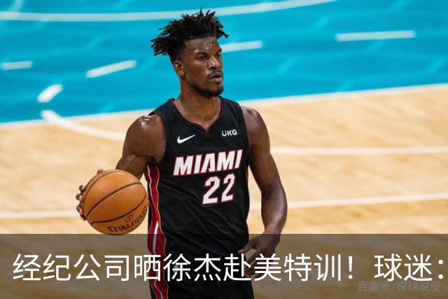 经纪公司晒徐杰赴美特训！球迷：育航啥时候给18、25安排这种活动？